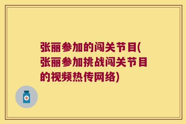 张丽参加的闯关节目(张丽参加挑战闯关节目的视频热传网络) 张丽参加的闯关节目(张丽参加挑战闯关节目的视频热传网络)