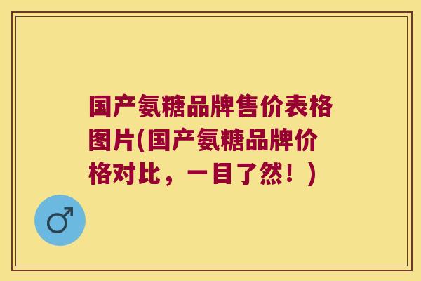 国产氨糖品牌售价表格图片(国产氨糖品牌价格对比,一目了然!)