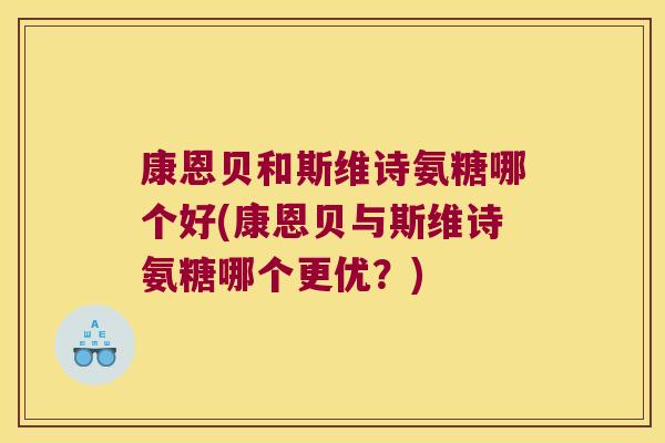 康恩贝和斯维诗氨糖哪个好(康恩贝与斯维诗氨糖哪个更优?)