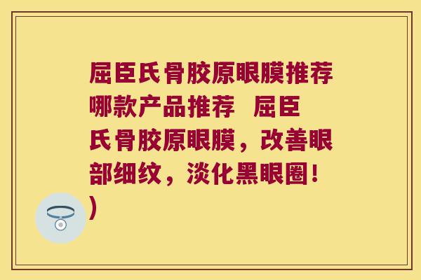 屈臣氏骨胶原眼膜推荐哪款产品推荐 屈臣氏骨胶原眼膜,改善眼部细纹,淡化黑眼圈!)