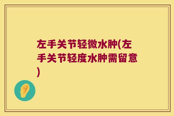 左手关节轻微水肿(左手关节轻度水肿需留意)