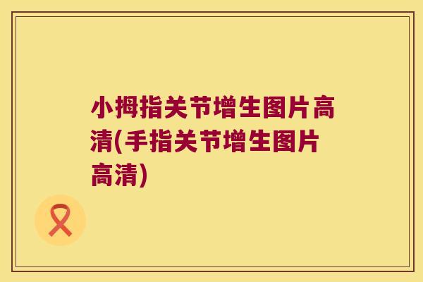小拇指关节增生图片高清(手指关节增生图片高清)