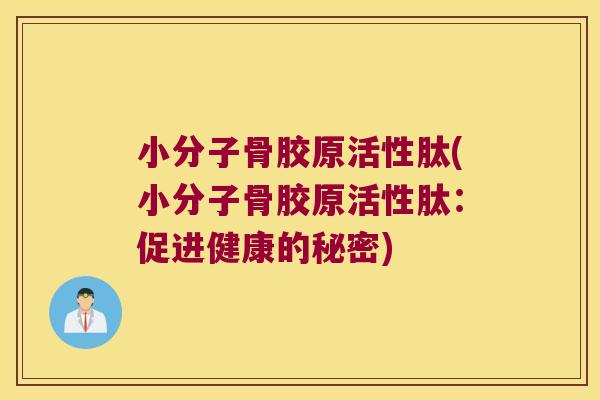 小分子骨胶原活性肽(小分子骨胶原活性肽:促进健康的秘密)