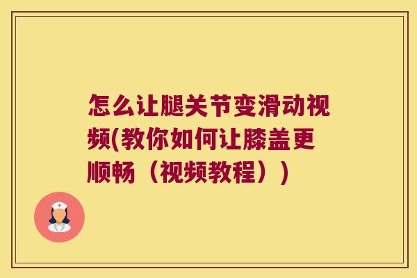 怎么让腿关节变滑动视频(教你如何让膝盖更顺畅(视频教程))