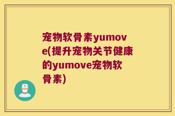 宠物软骨素yumove(提升宠物关节健康的yumove宠物软骨素)