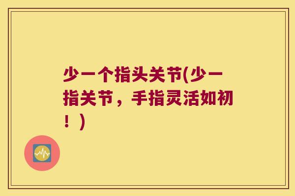 少一个指头关节(少一指关节,手指灵活如初!)