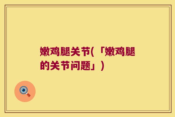 嫩鸡腿关节(「嫩鸡腿的关节问题」)