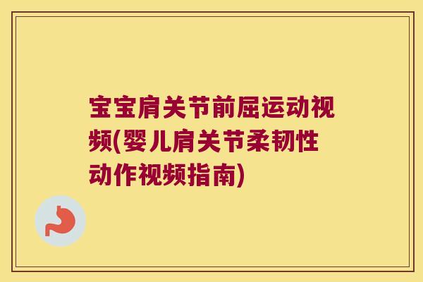 宝宝肩关节前屈运动视频(婴儿肩关节柔韧性动作视频指南)