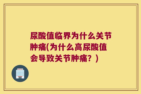 尿酸值临界为什么关节肿痛(为什么高尿酸值会导致关节肿痛?)