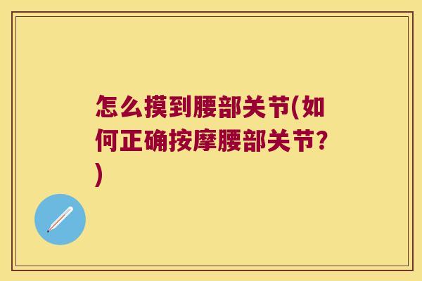 怎么摸到腰部关节(如何正确按摩腰部关节?)