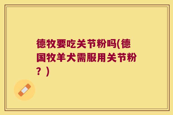 德牧要吃关节粉吗(德国牧羊犬需服用关节粉?)
