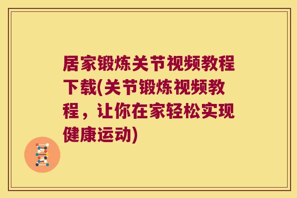 居家锻炼关节视频教程下载(关节锻炼视频教程,让你在家轻松实现健康运动) 居家锻炼关节视频教程下载(关节锻炼视频教程,让你在家轻松实现健康运动)