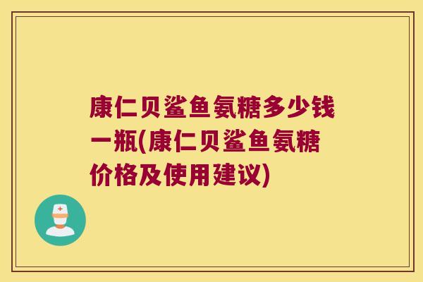 康仁贝鲨鱼氨糖多少钱一瓶(康仁贝鲨鱼氨糖价格及使用建议)