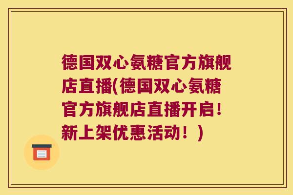 德国双心氨糖官方旗舰店直播(德国双心氨糖官方旗舰店直播开启!新上架优惠活动!)