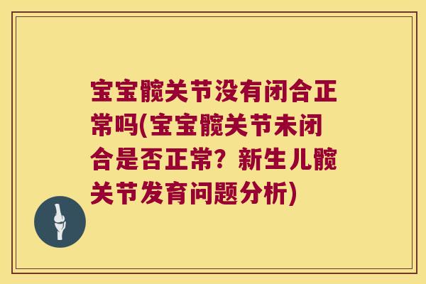 宝宝髋关节没有闭合正常吗(宝宝髋关节未闭合是否正常?新生儿髋关节发育问题分析)