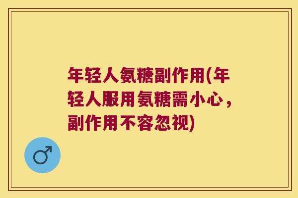 年轻人氨糖副作用(年轻人服用氨糖需小心，副作用不容忽视)