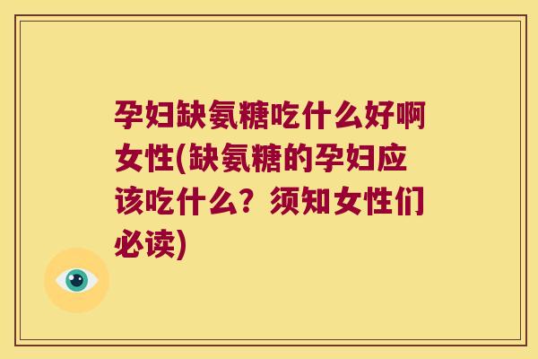 孕妇缺氨糖吃什么好啊女性(缺氨糖的孕妇应该吃什么?须知女性们必读)