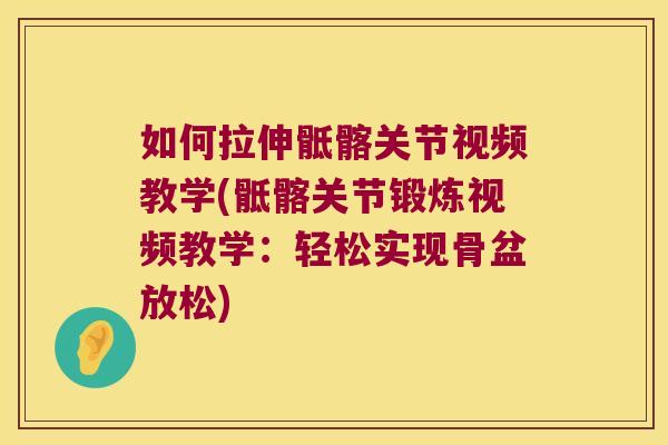 如何拉伸骶髂关节视频教学(骶髂关节锻炼视频教学:轻松实现骨盆放松)