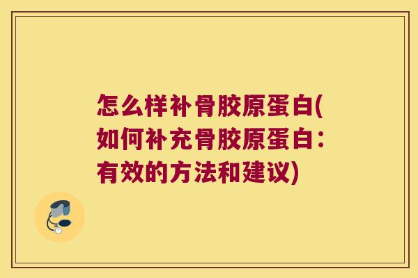 怎么样补骨胶原蛋白(如何补充骨胶原蛋白:有效的方法和建议)