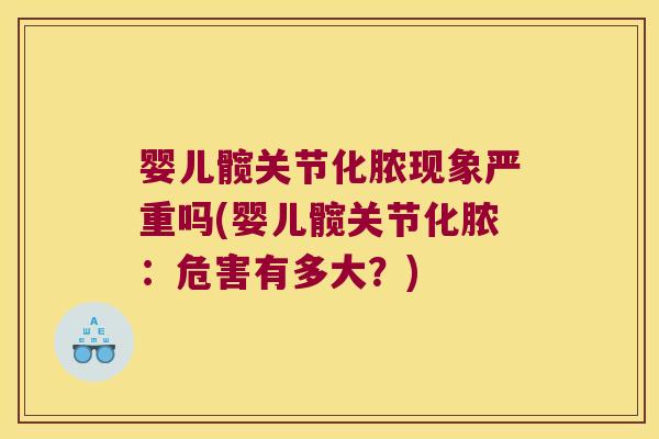 婴儿髋关节化脓现象严重吗(婴儿髋关节化脓:危害有多大?)