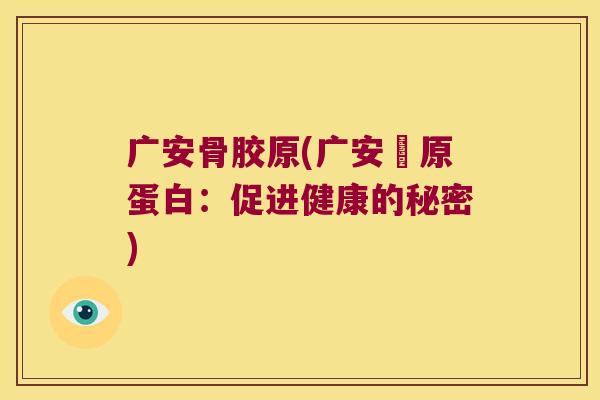 广安骨胶原(广安膠原蛋白:促进健康的秘密)