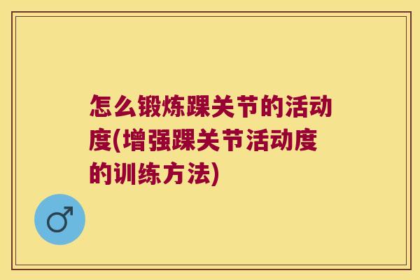 怎么锻炼踝关节的活动度(增强踝关节活动度的训练方法)