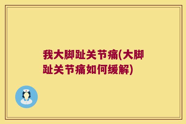 我大脚趾关节痛(大脚趾关节痛如何缓解)