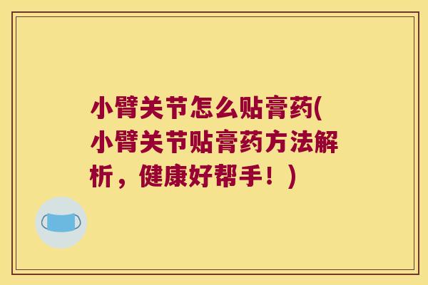 小臂关节怎么贴膏药(小臂关节贴膏药方法解析，健康好帮手！)