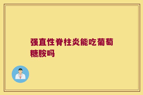强能吃葡萄糖胺吗 强能吃葡萄糖胺吗