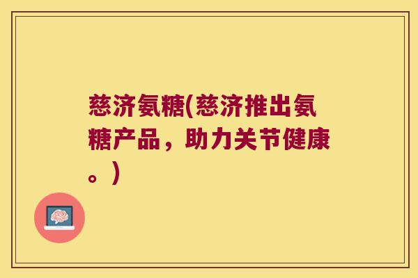 慈济氨糖(慈济推出氨糖产品,助力关节健康。)