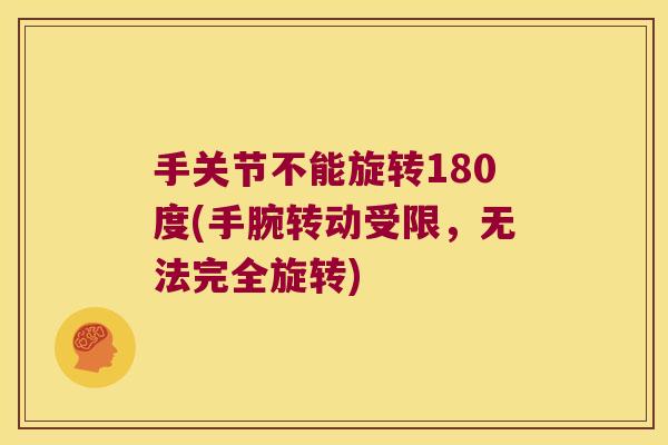手关节不能旋转180度(手腕转动受限,无法完全旋转)