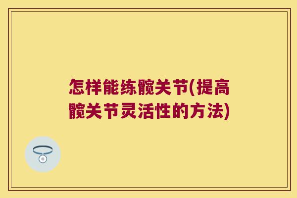 怎样能练髋关节(提高髋关节灵活性的方法)