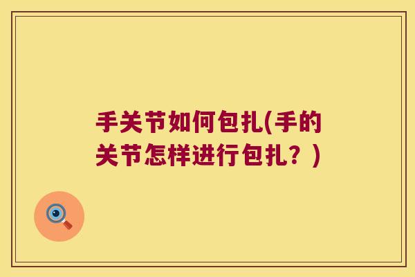 手关节如何包扎(手的关节怎样进行包扎?)