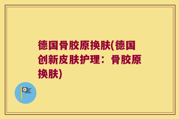 德国骨胶原换肤(德国创新皮肤护理:骨胶原换肤)