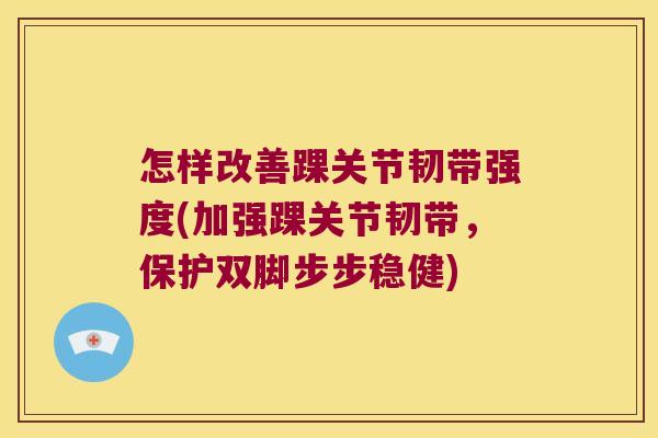 怎样改善踝关节韧带强度(加强踝关节韧带,保护双脚步步稳健)