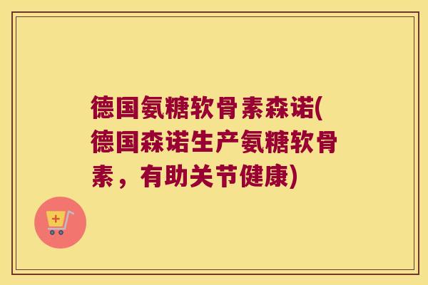 德国氨糖软骨素森诺(德国森诺生产氨糖软骨素,有助关节健康)