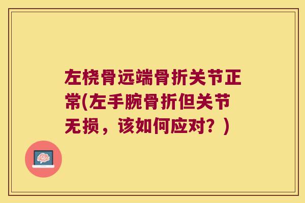 左桡骨远端骨折关节正常(左手腕骨折但关节无损,该如何应对?)