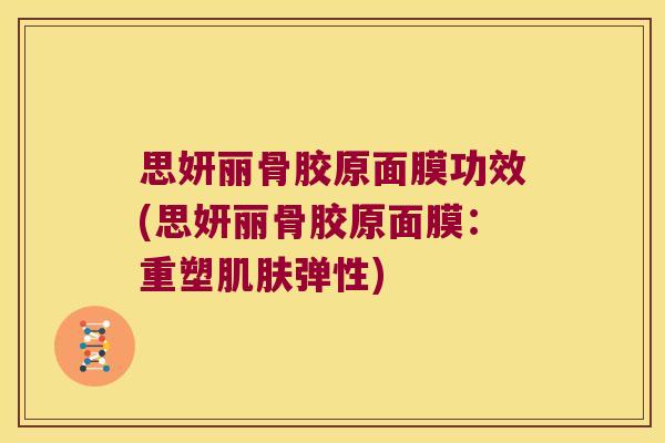 思妍丽骨胶原面膜功效(思妍丽骨胶原面膜:重塑肌肤弹性)