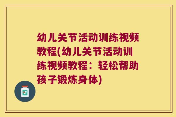幼儿关节活动训练视频教程(幼儿关节活动训练视频教程:轻松帮助孩子锻炼身体)