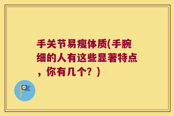 手关节易瘦体质(手腕细的人有这些显著特点,你有几个?)
