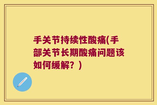 手关节持续性酸痛(手部关节长期酸痛问题该如何缓解?) 手关节持续性酸痛(手部关节长期酸痛问题该如何缓解?)