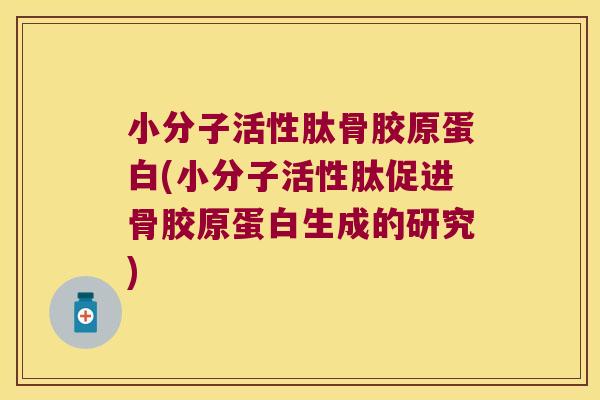 小分子活性肽骨胶原蛋白(小分子活性肽促进骨胶原蛋白生成的研究)