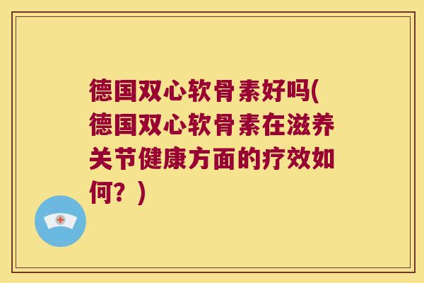 德国双心软骨素好吗(德国双心软骨素在滋养关节健康方面的疗效如何？)