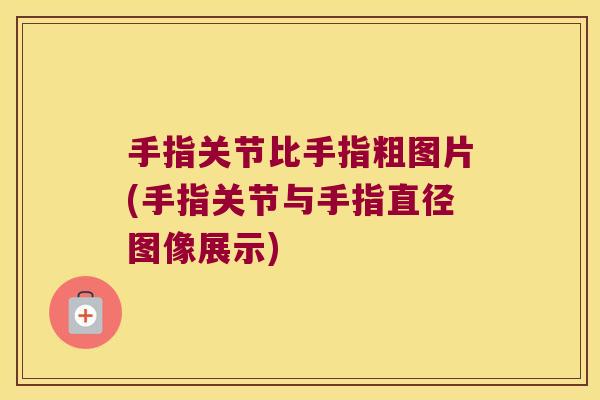 手指关节比手指粗图片(手指关节与手指直径图像展示)