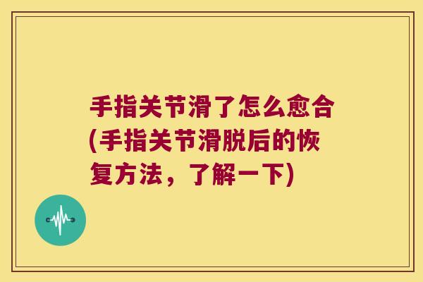 手指关节滑了怎么愈合(手指关节滑脱后的恢复方法,了解一下)