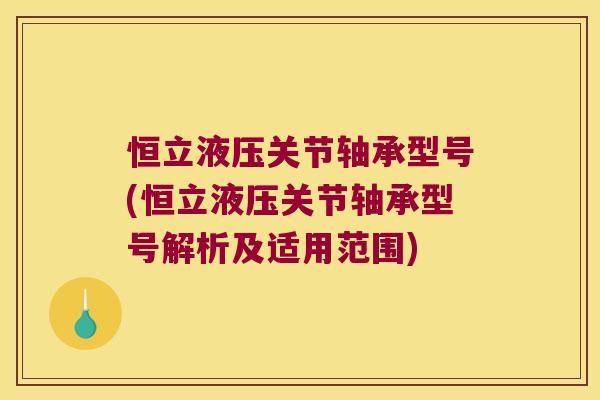 恒立液压关节轴承型号(恒立液压关节轴承型号解析及适用范围)