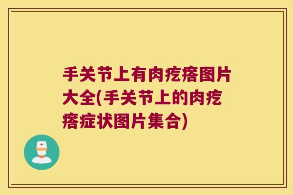 手关节上有肉疙瘩图片大全(手关节上的肉疙瘩症状图片集合)