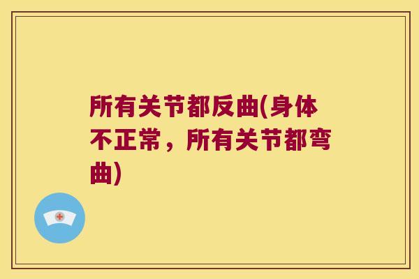 所有关节都反曲(身体不正常，所有关节都弯曲)