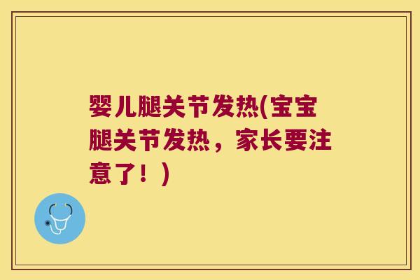 婴儿腿关节发热(宝宝腿关节发热,家长要注意了!)
