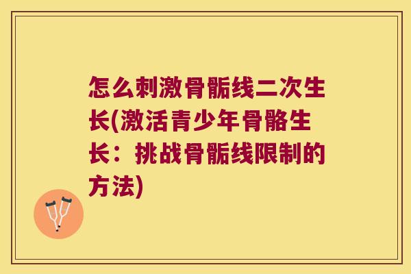 怎么刺激骨骺线二次生长(激活青少年骨骼生长:挑战骨骺线限制的方法)